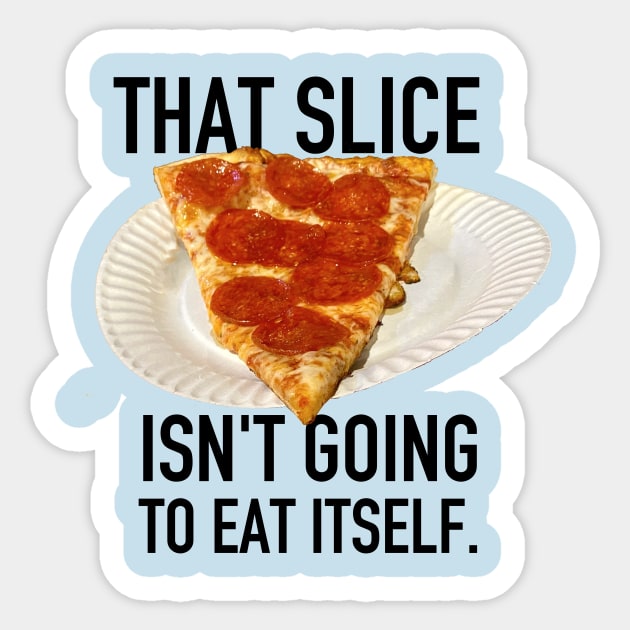 That Slice Isn't Going to Eat Itself Sticker by SPINADELIC